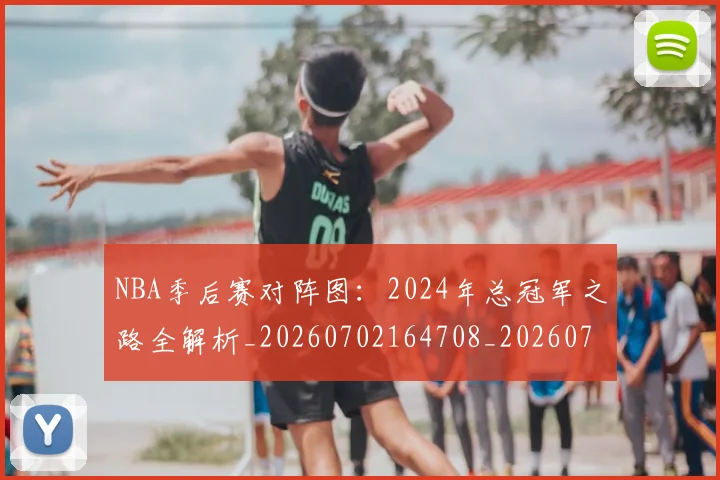 NBA季后赛对阵图：2024年总冠军之路全解析_20260702164708_20260714211202