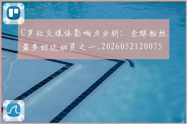 C罗社交媒体影响力分析:全球粉丝最多的运动员之一_20260521200756_20260701213852