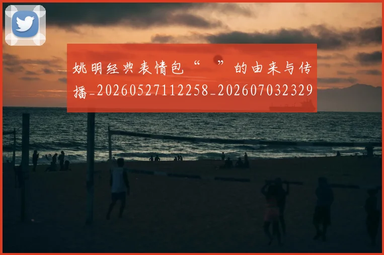 姚明经典表情包“囧”的由来与传播_20260527112258_20260703232956