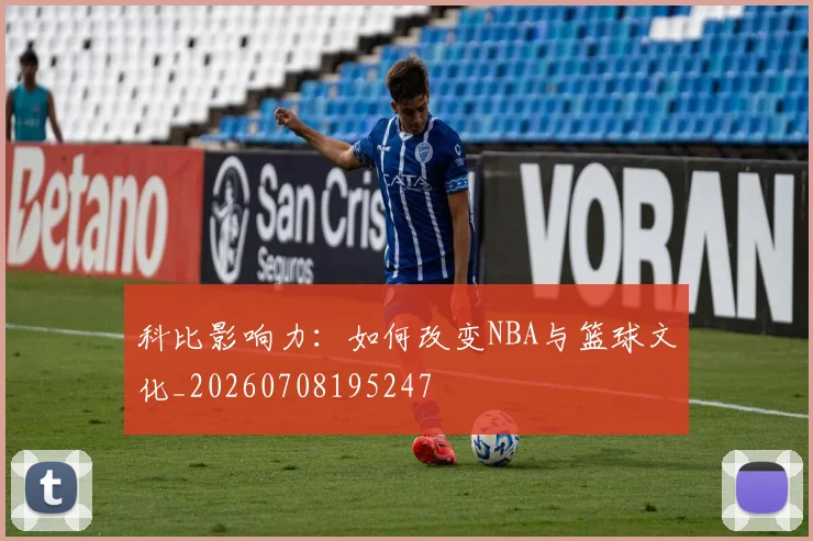 科比影响力：如何改变NBA与篮球文化_20260708195247