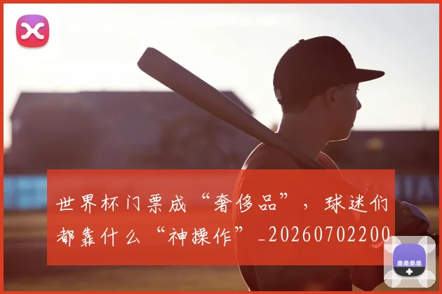 世界杯门票成“奢侈品”，球迷们都靠什么“神操作”_20260702200837