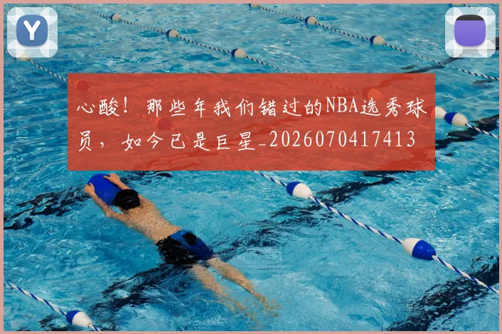 心酸!那些年我们错过的NBA选秀球员,如今已是巨星_20260704174132_20260723172249