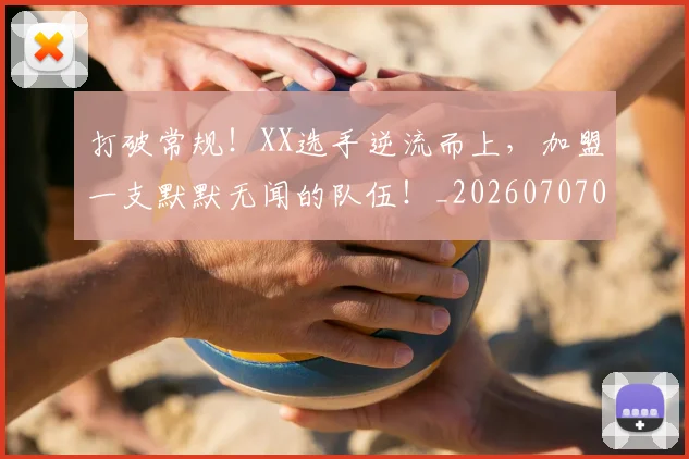 打破常规!XX选手逆流而上,加盟一支默默无闻的队伍!_20260707014217