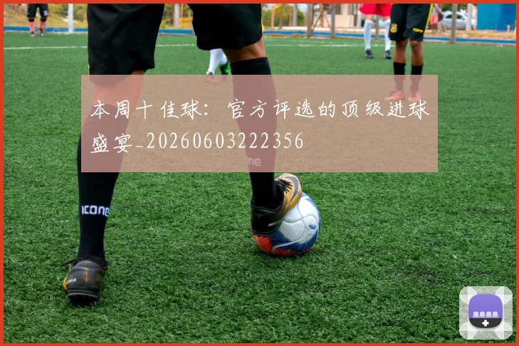 本周十佳球:官方评选的顶级进球盛宴_20260603222356