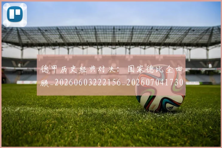 德甲历史经典对决:国家德比全回顾_20260603222156_20260704173038