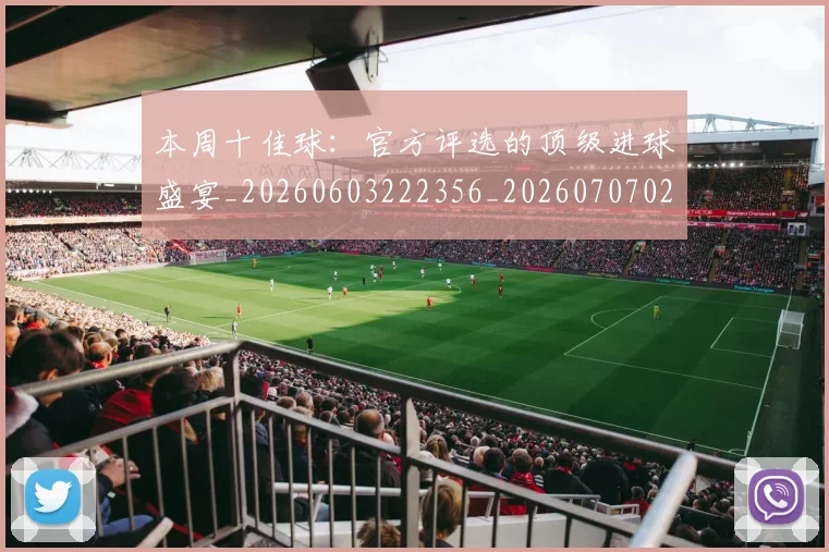 本周十佳球:官方评选的顶级进球盛宴_20260603222356_20260707021735_20260801161245
