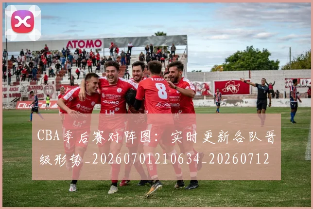 CBA季后赛对阵图:实时更新各队晋级形势_20260701210634_20260712044638