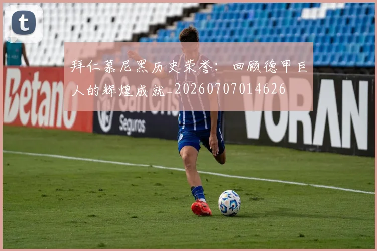拜仁慕尼黑历史荣誉：回顾德甲巨人的辉煌成就_20260707014626
