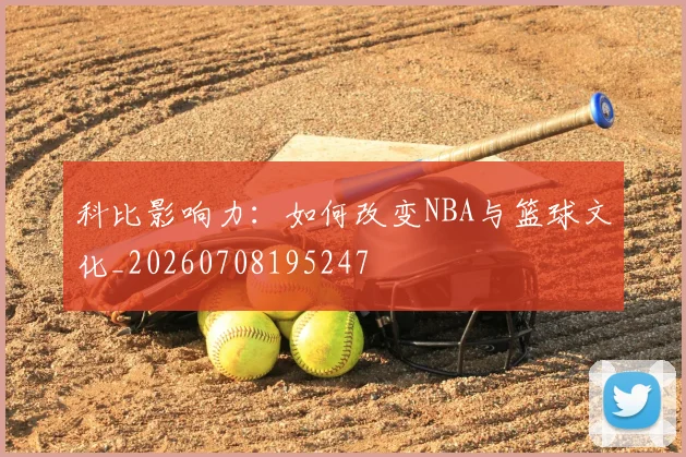 科比影响力：如何改变NBA与篮球文化_20260708195247