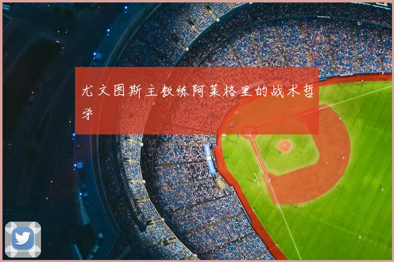 尤文图斯主教练阿莱格里的战术哲学