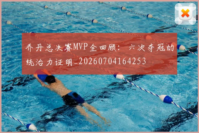 乔丹总决赛MVP全回顾:六次夺冠的统治力证明_20260704164253
