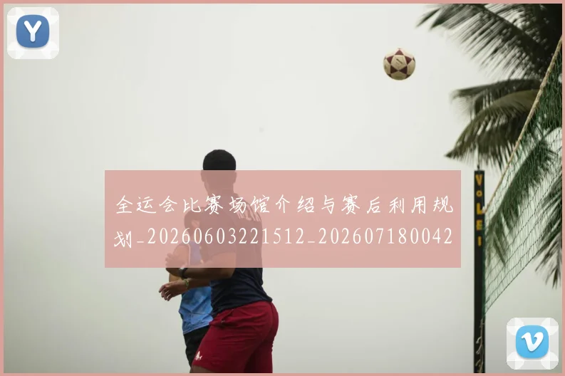 全运会比赛场馆介绍与赛后利用规划_20260603221512_20260718004258