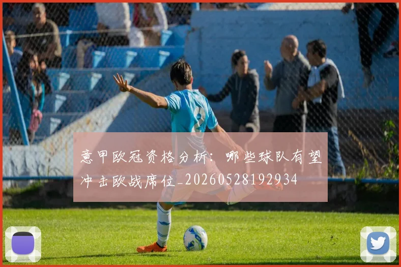 意甲欧冠资格分析：哪些球队有望冲击欧战席位_20260528192934