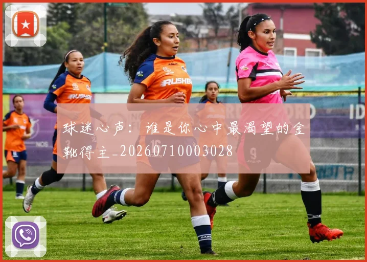 球迷心声:谁是你心中最渴望的金靴得主_20260710003028