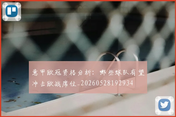 意甲欧冠资格分析:哪些球队有望冲击欧战席位_20260528192934