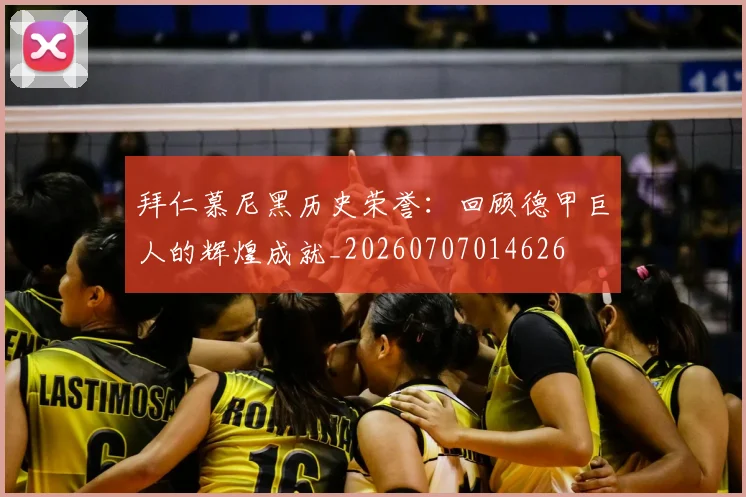 拜仁慕尼黑历史荣誉：回顾德甲巨人的辉煌成就_20260707014626