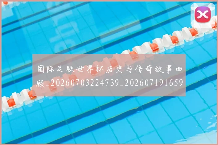 国际足联世界杯历史与传奇故事回顾_20260703224739_20260719165950