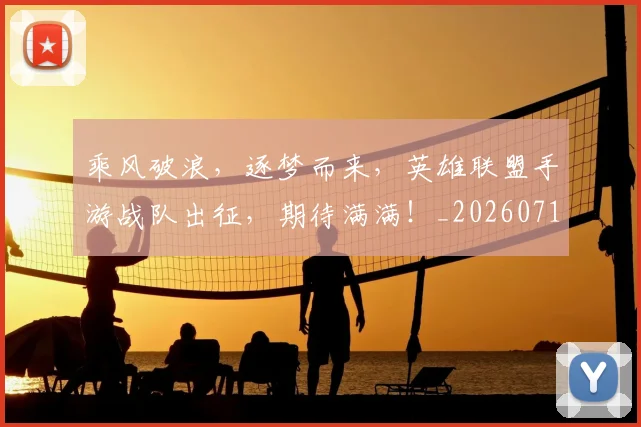 乘风破浪，逐梦而来，英雄联盟手游战队出征，期待满满！_20260716192747
