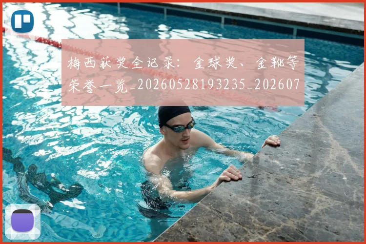 梅西获奖全记录：金球奖、金靴等荣誉一览_20260528193235_20260708190113