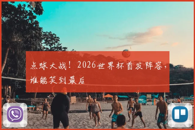 点球大战！2026世界杯首发阵容，谁能笑到最后