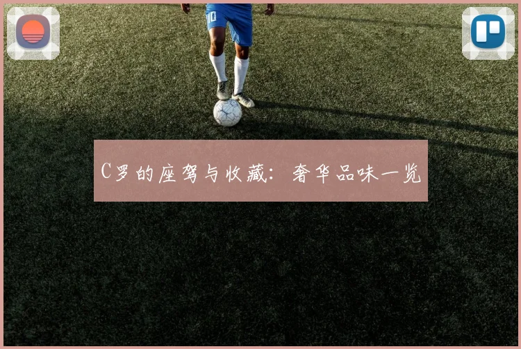 C罗的座驾与收藏：奢华品味一览