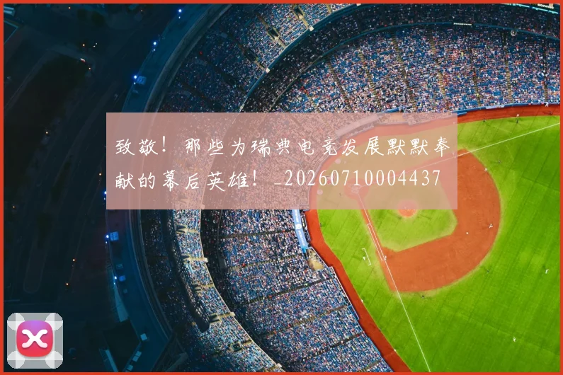 致敬!那些为瑞典电竞发展默默奉献的幕后英雄!_20260710004437