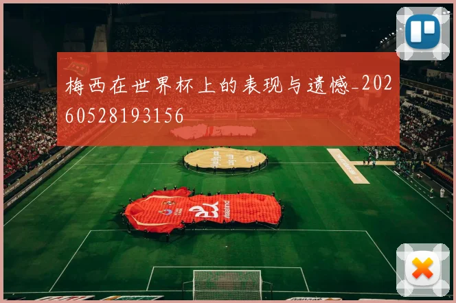 梅西在世界杯上的表现与遗憾_20260528193156